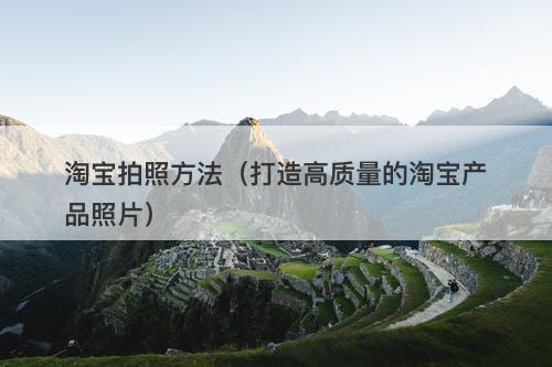 淘宝拍照方法（打造高质量的淘宝产品照片）