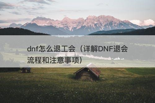 dnf怎么退工会（详解DNF退会流程和注意事项）