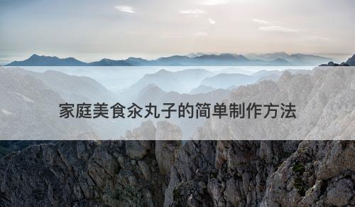 家庭美食汆丸子的简单制作方法