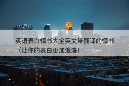 英语表白情书大全英文带翻译的情书（让你的表白更加浪漫）