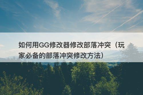 如何用GG修改器修改部落冲突（玩家必备的部落冲突修改方法）