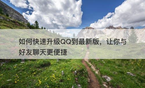 如何快速升级QQ到最新版，让你与好友聊天更便捷