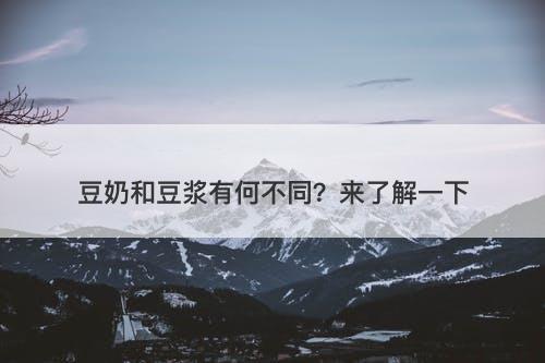 豆奶和豆浆有何不同？来了解一下