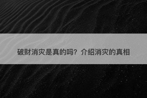 破财消灾是真的吗？介绍消灾的真相