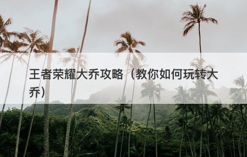 王者荣耀大乔攻略（教你如何玩转大乔）-图1