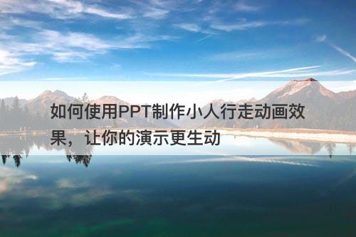 如何使用PPT制作小人行走动画效果，让你的演示更生动