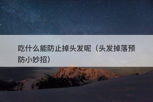 吃什么能防止掉头发呢（头发掉落预防小妙招）