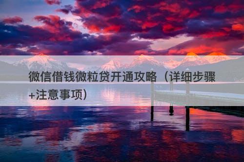 微信借钱微粒贷开通攻略（详细步骤+注意事项）