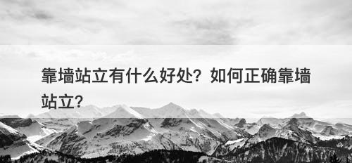 靠墙站立有什么好处？如何正确靠墙站立？