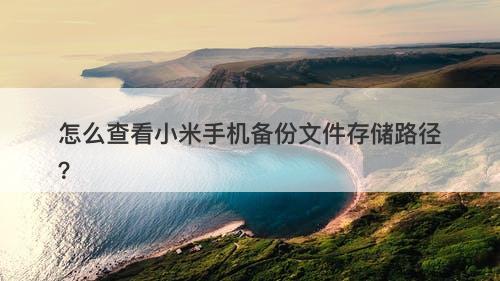 怎么查看小米手机备份文件存储路径？
