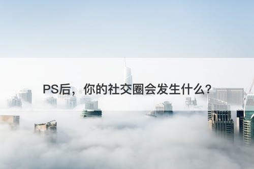 PS后，你的社交圈会发生什么？