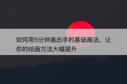 如何用5分钟画出手的基础画法，让你的绘画方法大幅提升