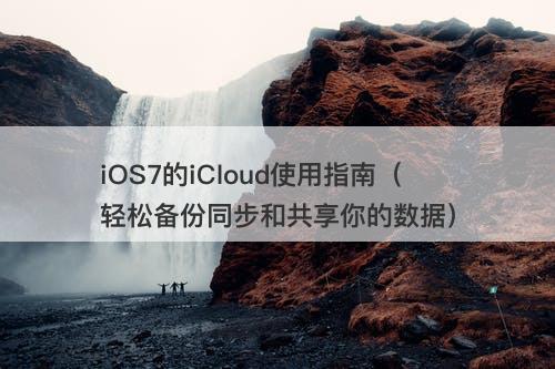 iOS7的iCloud使用指南（轻松备份同步和共享你的数据）