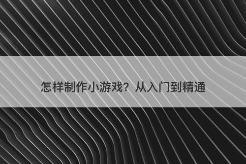 怎样制作小游戏？从入门到精通