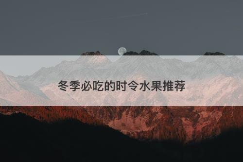 冬季必吃的时令水果推荐-图1