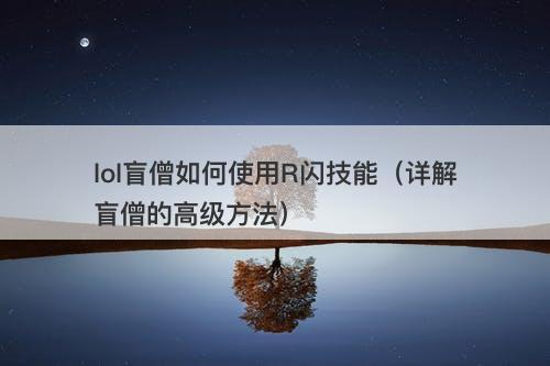 lol盲僧如何使用R闪技能（详解盲僧的高级方法）-图1