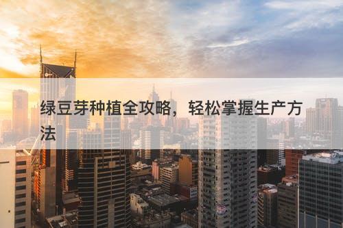 绿豆芽种植全攻略，轻松掌握生产方法