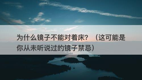 为什么镜子不能对着床？（这可能是你从未听说过的镜子禁忌）