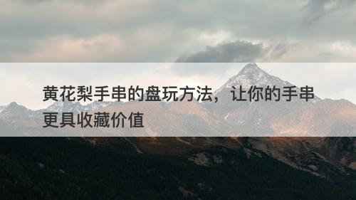 黄花梨手串的盘玩方法，让你的手串更具收藏价值