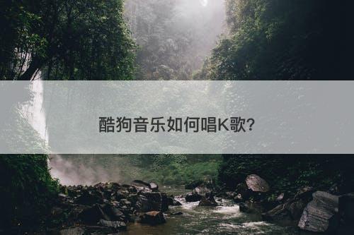 酷狗音乐如何唱K歌？