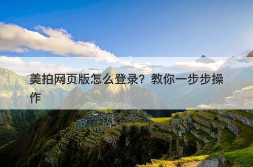 美拍网页版怎么登录？教你一步步操作