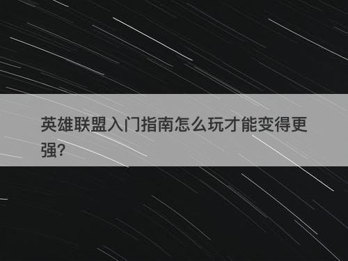 英雄联盟入门指南怎么玩才能变得更强？