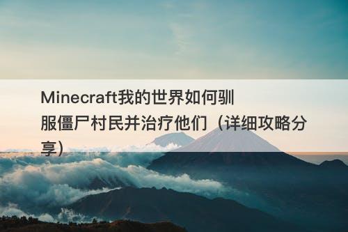 Minecraft我的世界如何驯服僵尸村民并治疗他们（详细攻略分享）