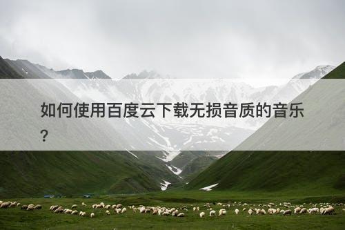 如何使用百度云下载无损音质的音乐？
