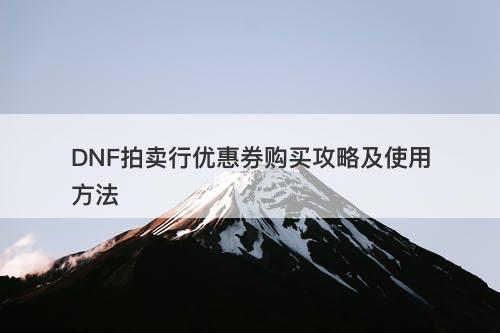 DNF拍卖行优惠券购买攻略及使用方法