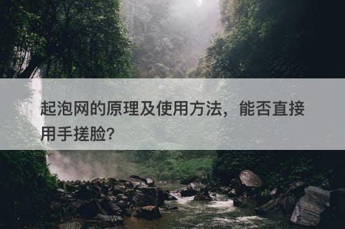 起泡网的原理及使用方法，能否直接用手搓脸？
