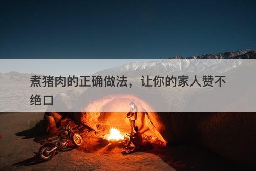 煮猪肉的正确做法，让你的家人赞不绝口