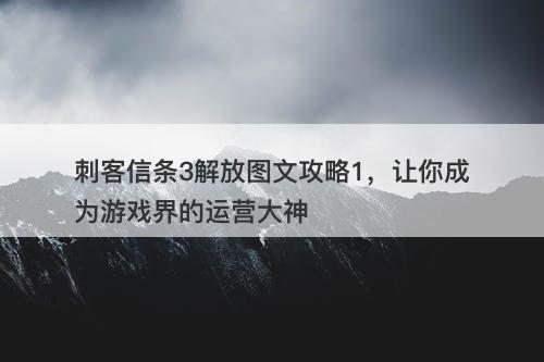 刺客信条3解放图文攻略1，让你成为游戏界的运营大神