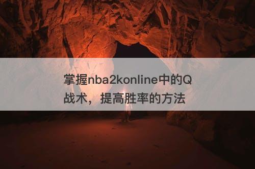 掌握nba2konline中的Q战术，提高胜率的方法