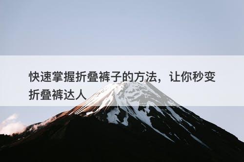 快速掌握折叠裤子的方法，让你秒变折叠裤达人