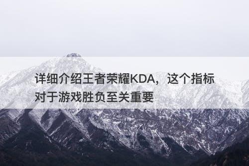 详细介绍王者荣耀KDA，这个指标对于游戏胜负至关重要