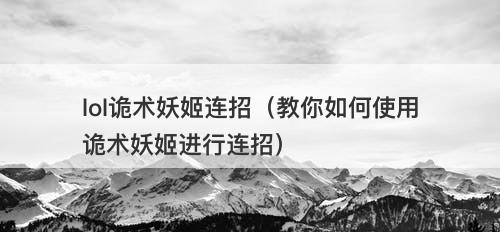 lol诡术妖姬连招（教你如何使用诡术妖姬进行连招）