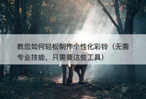 教您如何轻松制作个性化彩铃（无需专业技能，只需要这些工具）