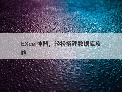 EXcel神器，轻松搭建数据库攻略
