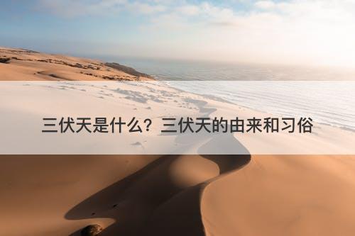 三伏天是什么？三伏天的由来和习俗