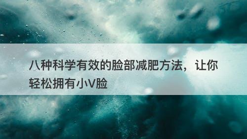八种科学有效的脸部减肥方法，让你轻松拥有小V脸