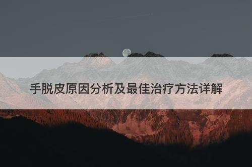 手脱皮原因分析及最佳治疗方法详解