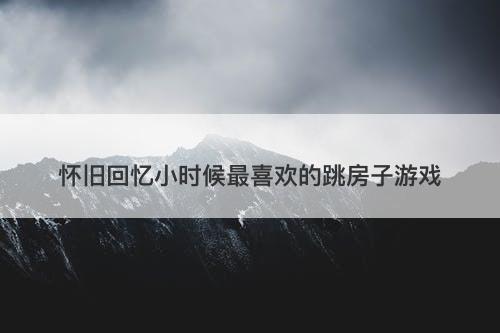 怀旧回忆小时候最喜欢的跳房子游戏