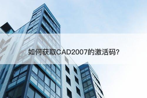 如何获取CAD2007的激活码？