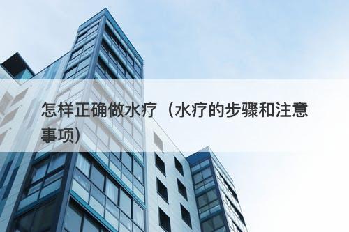 怎样正确做水疗（水疗的步骤和注意事项）