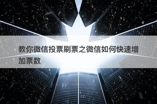 教你微信投票刷票之微信如何快速增加票数