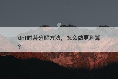 dnf时装分解方法，怎么做更划算？