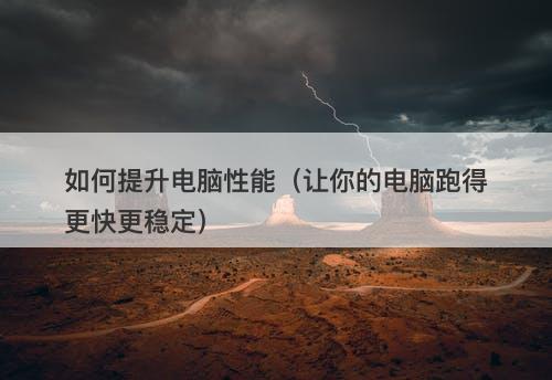 如何提升电脑性能（让你的电脑跑得更快更稳定）