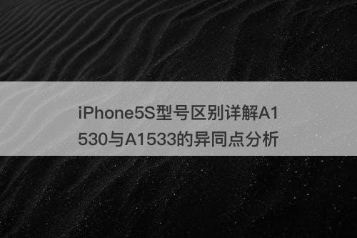 iPhone5S型号区别详解A1530与A1533的异同点分析