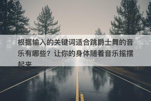根据输入的关键词适合跳爵士舞的音乐有哪些？让你的身体随着音乐摇摆起来