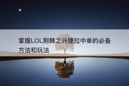 掌握LOL荆棘之兴婕拉中单的必备方法和玩法